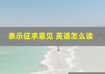 表示征求意见 英语怎么读